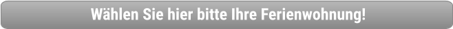 Wählen Sie hier bitte Ihre Ferienwohnung!